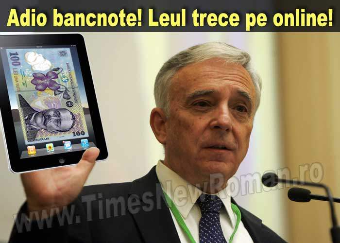 BNR a hotărât că bancnotele tipărite sunt depăşite: leul va trece pe online