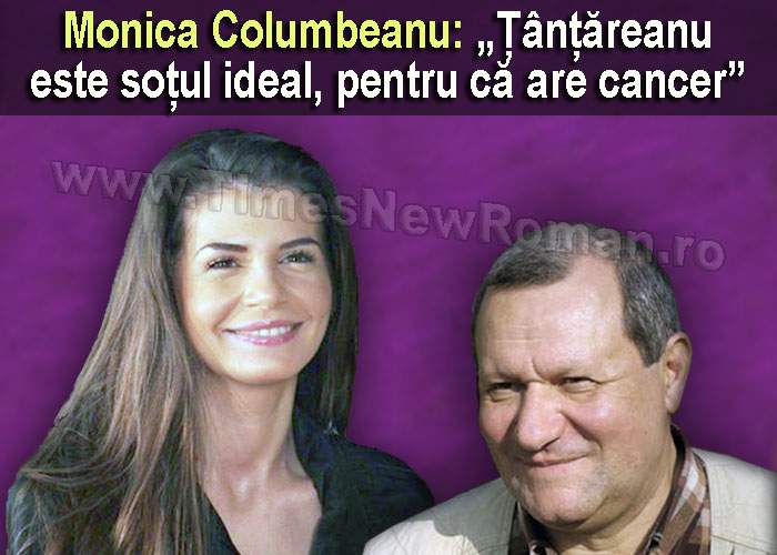 Monica Columbeanu: „Vreau să-mi refac viața cu Țânțăreanu, că are cancer”