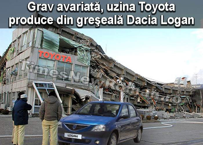 Uzina Toyota este grav avariată şi nu mai poate produce decât Dacia Logan